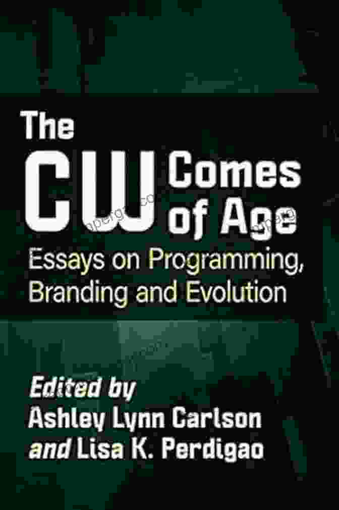 The CW Comes Of Age: A Behind The Scenes Look At The Evolution Of The Network The CW Comes Of Age: Essays On Programming Branding And Evolution