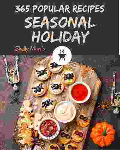 365 Popular Seasonal Holiday Recipes: A Seasonal Holiday Cookbook Everyone Loves