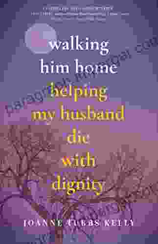 Walking Him Home: Helping My Husband Die With Dignity