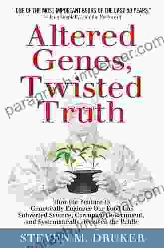 ALTERED GENES TWISTED TRUTH: How The Venture To Genetically Engineer Our Food Has Subverted Science Corrupted Government And Systematically Deceived The Public