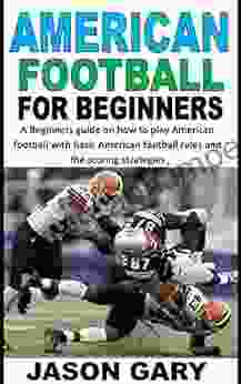 AMERICAN FOOTBALL FOR BEGINNERS: A Beginners guide on how to play American football with basic American football rules and the scoring strategies