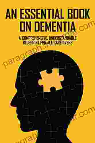 An Essential On Dementia: A Comprehensive Understandable Blueprint For All Caregivers