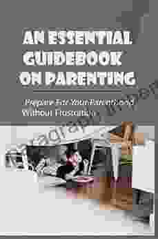 An Essential Guidebook On Parenting: Prepare For Your Parenthood Without Frustration