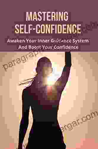 Mastering Self Confidence: Awaken Your Inner Guidance System And Boost Your Confidence