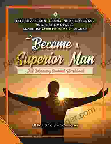 Become A Superior Man: Self Discovery Journal Workbook: A Self Development Journal Workbook For Men How to be a Man Guide Masculine Archetypes Man s Meaning (Become Workbook 2)