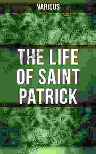 The Life of Saint Patrick: Biographies Works Fulfillments of the Apostle of Ireland