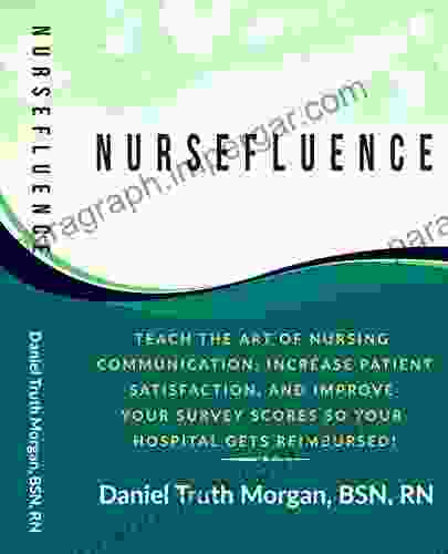 Nursefluence: Teach The Art Of Nursing Communication Increase Patient Satisfaction And Improve Your Survey Scores So Your Hospital Gets Reimbursed