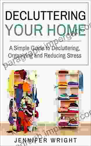 Decluttering Your Home: A Simple Guide To Decluttering Organizing And Reducing Stress