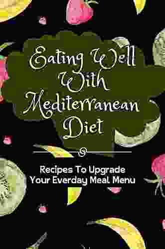 Eating Well With Mediterranean Diet: Recipes To Upgrade Your Everday Meal Menu: Easy Recipes For Mediterranean Diet