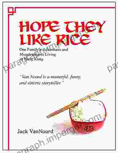 Hope They Like Rice: One Family S Adventure And Misadventures Living In Hong Kong