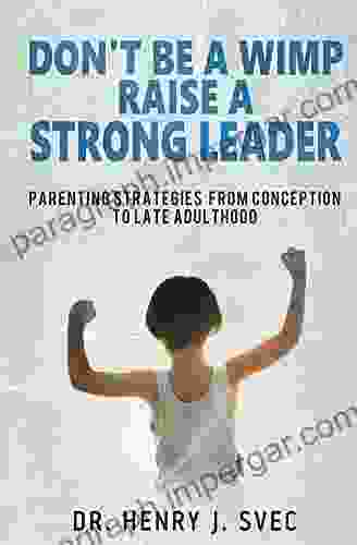 Don T Be A Wimp Raise A Strong Leader: Parenting Strategies From Conception To Late Adulthood