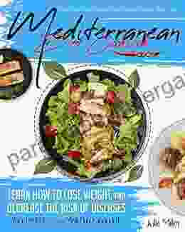 Mediterranean Diet Cookbook: Easy And Tasty Recipes For Healthy Eating Every Day Learn How To Lose Weight And Decrease The Risk Of Diseases Your Perfect 7 Day Meal Plan Is Included