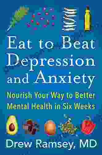 Eat To Beat Depression And Anxiety: Nourish Your Way To Better Mental Health In Six Weeks