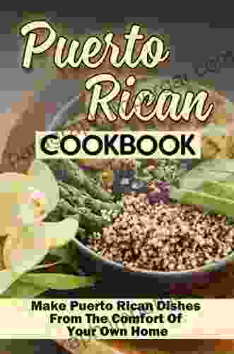 Puerto Rican Cookbook: Make Puerto Rican Dishes From The Comfort Of Your Own Home