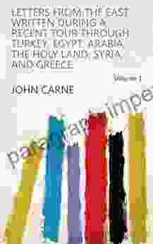 Letters From The East: Written During A Recent Tour Through Turkey Egypt Arabia The Holy Land Syria And Greece Volume 1