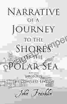 Narrative of a Journey to the Shores of the Polar Sea In the Years 1819 20 21 22 The Complete Edition