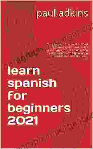 Learn Spanish For Beginners 2024: The Complete Course With Short Stories Easy Phrases Learn Spanish In Your Car Or While You Sleep Learn From Beginners To Intermediate Level Like Crazy