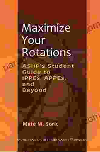 Maximize Your Rotations: ASHP s Student Guide to IPPEs APPEs and Beyond