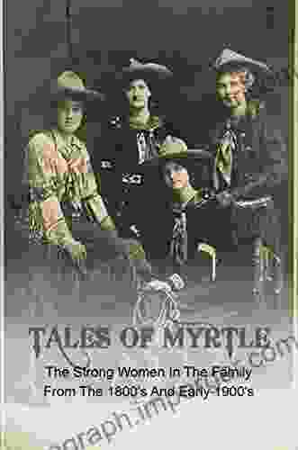 Tales Of Myrtle: The Strong Women In The Family From The 1800 S And Early 1900 S