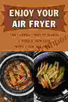 Enjoy Your Air Fryer: The Tastiest Way Towards A Whole New Life With Your Air Fryer