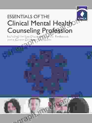 Essentials Of The Clinical Mental Health Counseling Profession: Including The Key Documents Of The Profession And A Career Development Guide