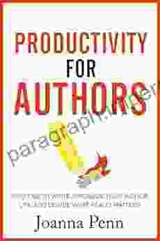 Productivity For Authors: Find Time To Write Organize Your Author Life And Decide What Really Matters (Books For Writers 10)