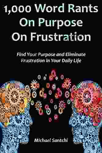 1 000 Word Rants:On Purpose On Frustration: Find Your Purpose And Eliminate Frustration In Your Daily Life (2 In 1 Bundle)