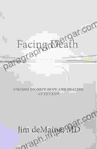 Facing Death: Finding Dignity Hope and Healing at the End