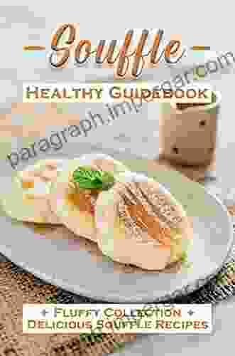 Souffle Healthy Guidebook: Fluffy Collection Delicious Souffle Recipes: Souffle Recipes Meals On A Budget