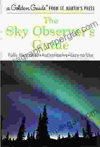 The Sky Observer S Guide: A Fully Illustrated Authoritative And Easy To Use Guide (A Golden Guide From St Martin S Press)