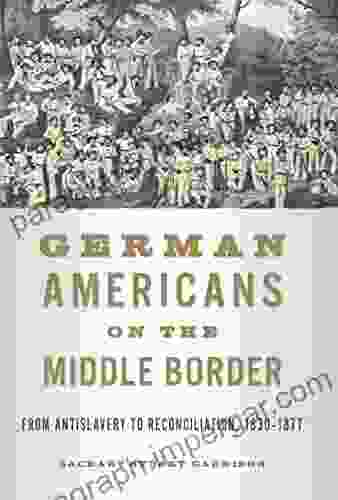 German Americans On The Middle Border: From Antislavery To Reconciliation 1830 1877