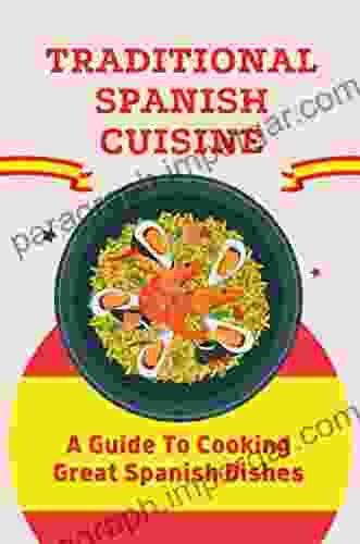 Traditional Spanish Cuisine: A Guide To Cooking Great Spanish Dishes