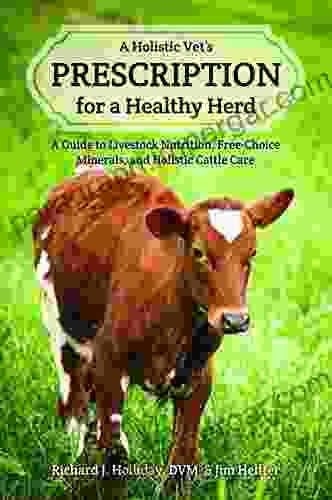 A Holistic Vet S Prescription For A Healthy Herd: A Guide To Livestock Nutrition Free Choice Minerals And Holistic Cattle Care