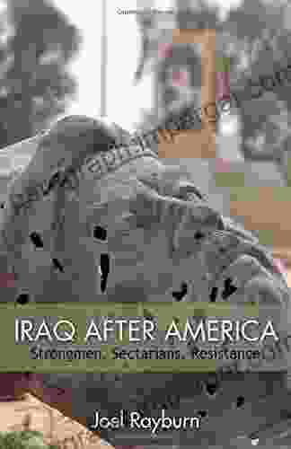 Iraq After America: Strongmen Sectarians Resistance (The Great Unraveling: The Remaking Of The Middle East: Hoover Institution Press Publication No 643)