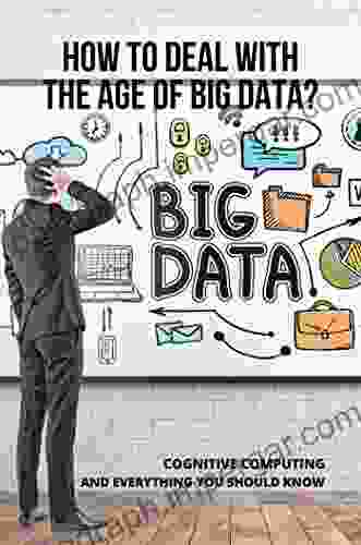 How To Deal With The Age Of Big Data?: Cognitive Computing And Everything You Should Know