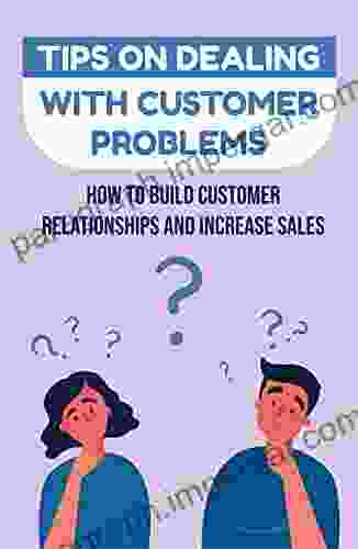 Tips On Dealing With Customer Problems: How To Build Customer Relationships And Increase Sales: How To Respect Customer