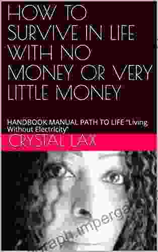 HOW TO SURVIVE IN LIFE WITH NO MONEY OR VERY LITTLE MONEY: HANDBOOK MANUAL PATH TO LIFE Living Without Electricity (CRYSTAL LAX HOW TOO S)