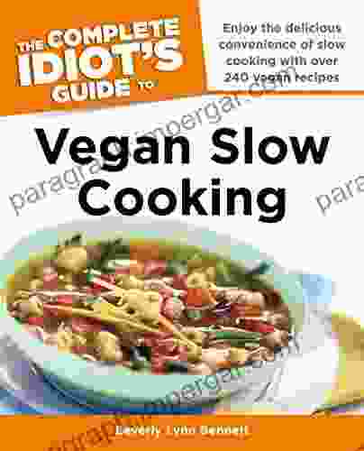 The Complete Idiot S Guide To Vegan Slow Cooking: Enjoy The Delicious Convenience Of Slow Cooking With Over 240 Vegan Recipes (Complete Idiot S Guides (Lifestyle Paperback))