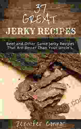 37 Great Jerky Recipes: Beef And Other Game Jerky Recipes That Are Better Than Your Uncle S