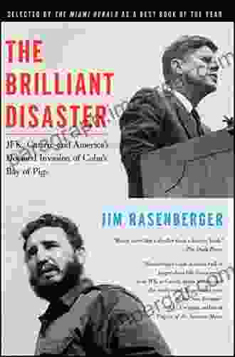 The Brilliant Disaster: JFK Castro And America S Doomed Invasion Of Cuba S Bay Of Pigs