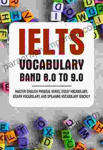 IELTS Vocabulary Band 8 0 To 9 0: Master English Phrasal Verbs Essay Vocabulary Graph Vocabulary And Speaking Vocabulary Quickly: Ielts Band 9 Vocabulary List