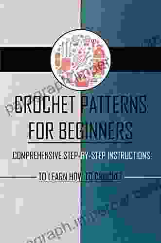 Crochet Patterns For Beginners: Comprehensive Step By Step Instructions To Learn How To Crochet: Crochet For Beginners