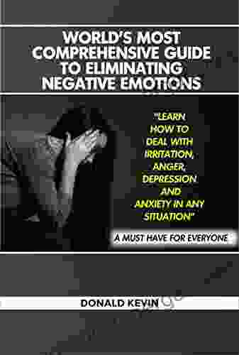 World S Most Comprehensive Guide To Eliminating Negative Emotion: Learn How To Deal With Irritation Anger Depression And Anxiety In Any Situation A Must Have For Everyone