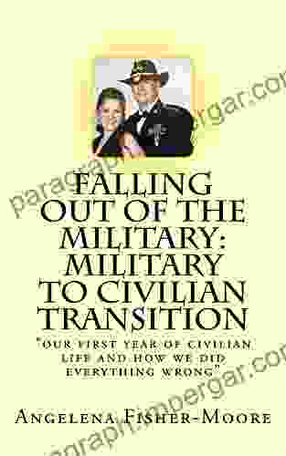 Falling Out Of The Military: Military To Civilian Transition: Our First Year Of Civilian Life And How We Did Everything Wrong