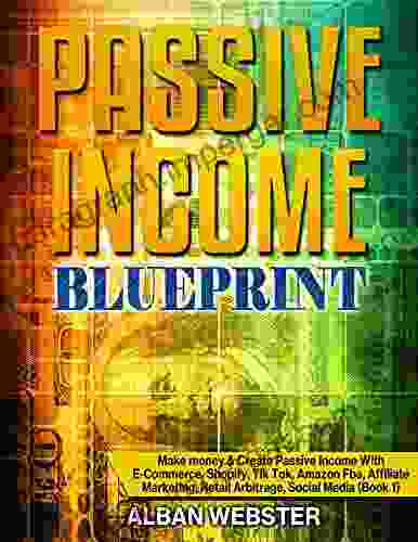 My Passive Income Blueprint: Make Money Create Passive Income With E Commerce Shopify Tik Tok Amazon FBA Affiliate Marketing Retail Arbitrage Social Media