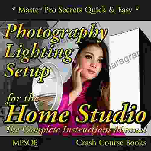 Photography Lighting Setup For The Home Studio The Complete Instructions Manual: The Studio Lighting On How To Buy And Set Up Your Photography Lighting (MPSQE * Master Pro Secrets Quick Easy 6)