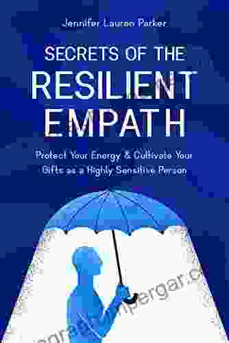 Secrets Of The Resilient Empath: Protect Your Energy Cultivate Your Gifts As A Highly Sensitive Person