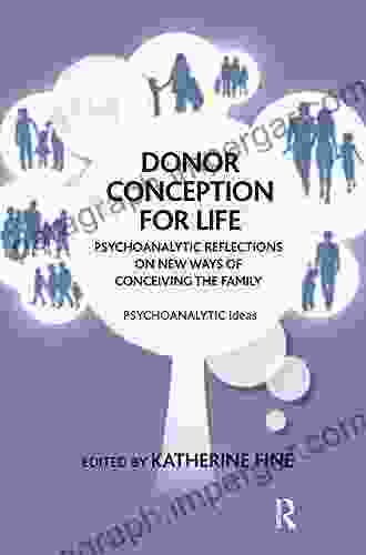 Donor Conception For Life: Psychoanalytic Reflections On New Ways Of Conceiving The Family (Psychoanalytic Ideas)