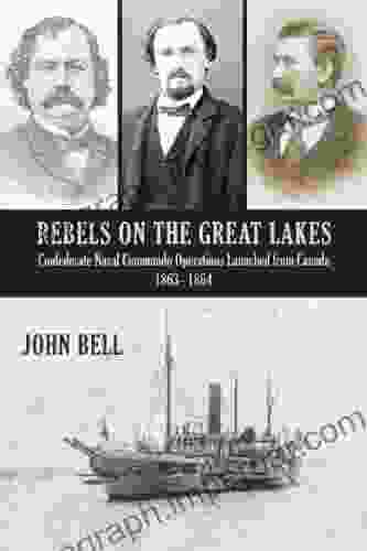 Rebels on the Great Lakes: Confederate Naval Commando Operations Launched from Canada 1863 1864