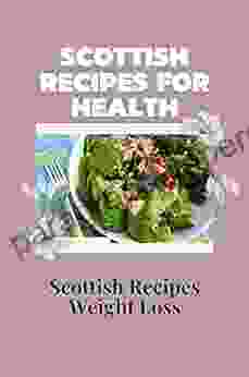 Scottish Recipes For Health: Scottish Recipes Weight Loss: Scottish Recipes Cookbook For Beginners